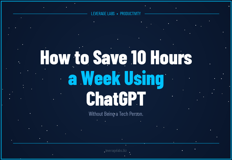 How to Save 10 Hours a Week Using ChatGPT (Without Being a Tech Person)